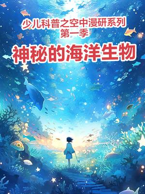 少儿科普之空中漫研系列第一季“神秘的海洋生物”